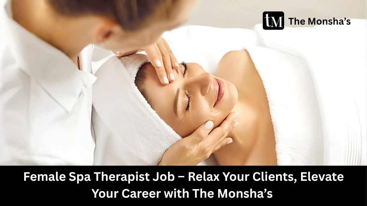 Female Spa Therapist Job – Relax Your Clients, Elevate Your Career with The Monsha’s 