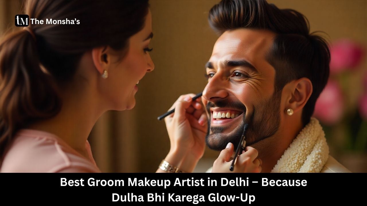 Best Groom Makeup Artist in Delhi – Because Dulha Bhi Karega Glow-Up