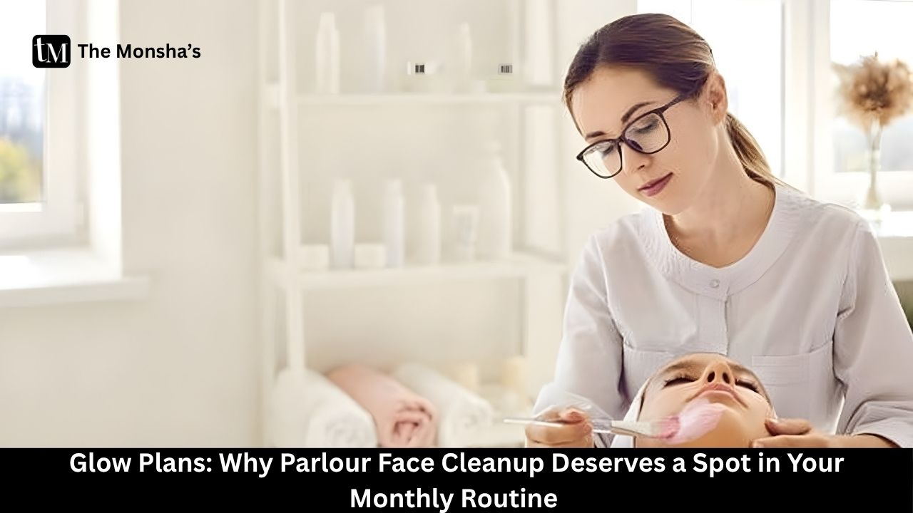 Glow Plans: Why Parlour Face Cleanup Deserves a Spot in Your Monthly Routine 