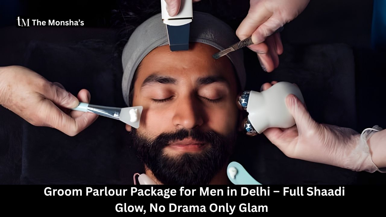  Groom Parlour Package for Men in Delhi – Full Shaadi Glow, No Drama Only Glam 
