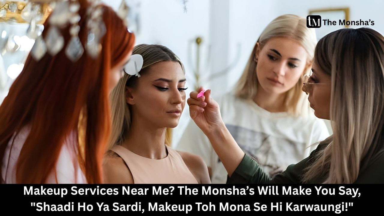 Makeup Services Near Me? The Monsha’s Will Make You Say, "Shaadi Ho Ya Sardi, Makeup Toh Mona Se Hi Karwaungi!"