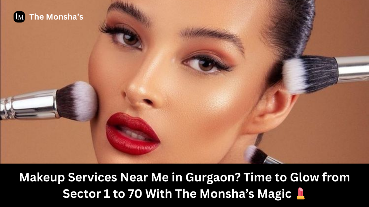 Makeup Services Near Me in Gurgaon? Time to Glow from Sector 1 to 70 With The Monsha’s Magic 💄