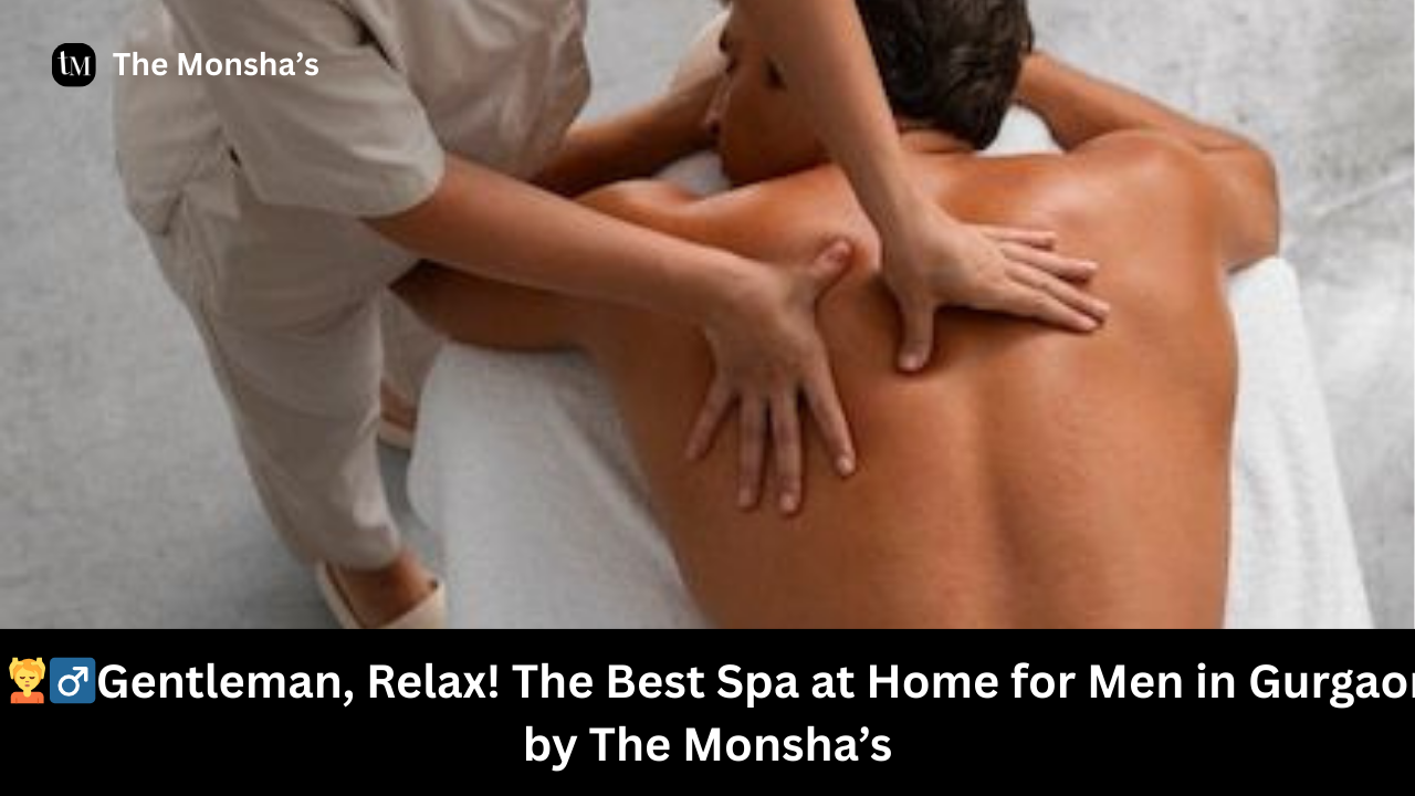 💆‍♂️Gentleman, Relax! The Best Spa at Home for Men in Gurgaon by The Monsha’s