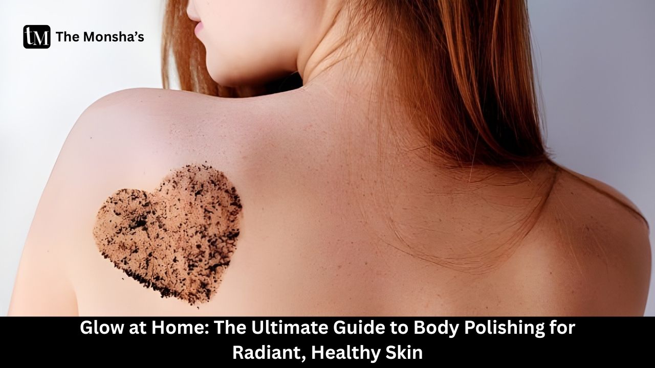 Glow at Home: The Ultimate Guide to Body Polishing for Radiant, Healthy Skin