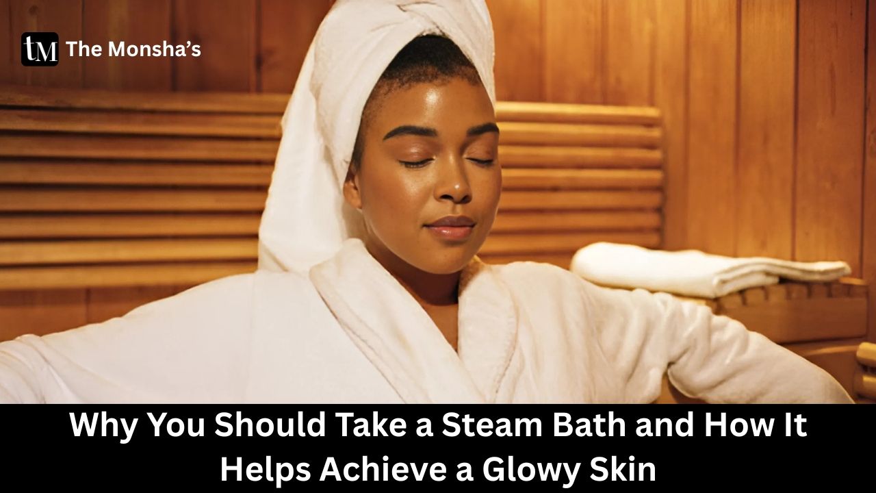 Why You Should Take a Steam Bath and How It Helps Achieve a Glowy Skin
