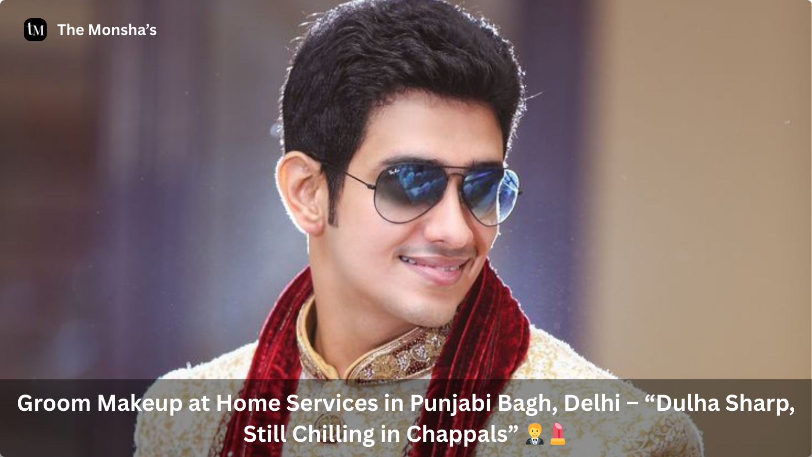 Groom Makeup at Home Services in Punjabi Bagh, Delhi – “Dulha Sharp, Still Chilling in Chappals” 🤵💄
