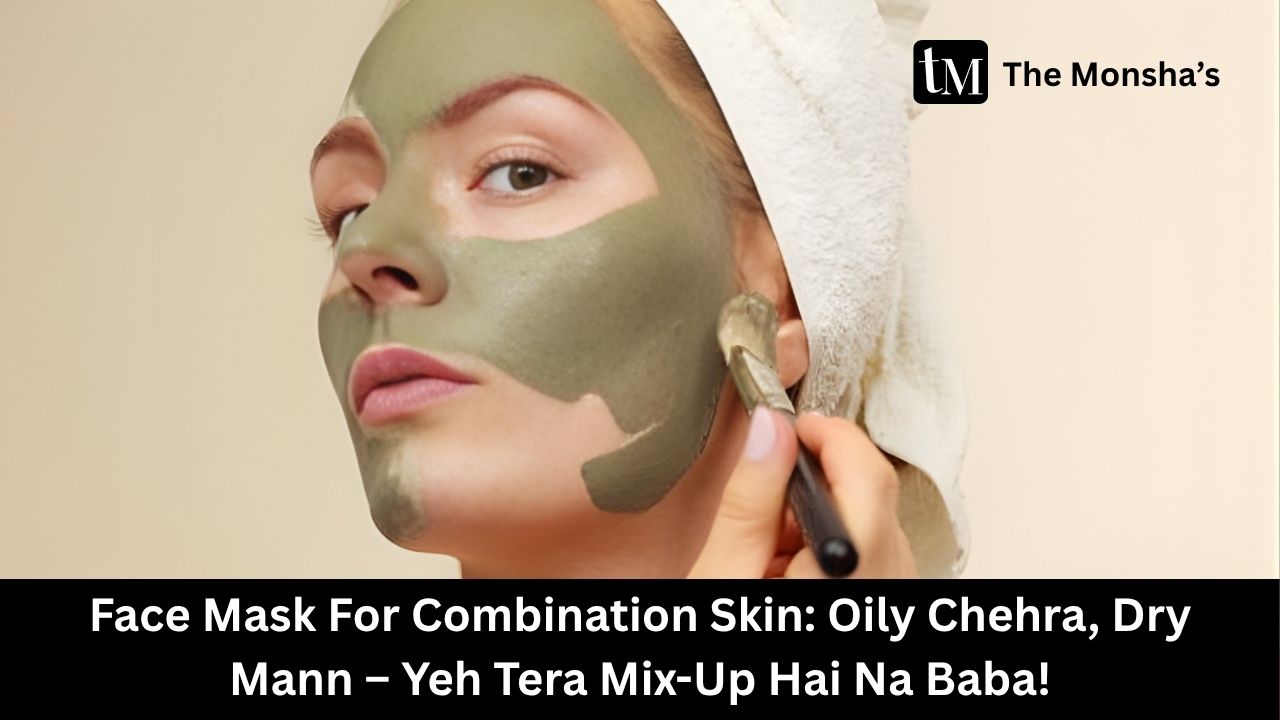 Face Mask For Combination Skin: Oily Chehra, Dry Mann – Yeh Tera Mix-Up Hai Na Baba! ✨