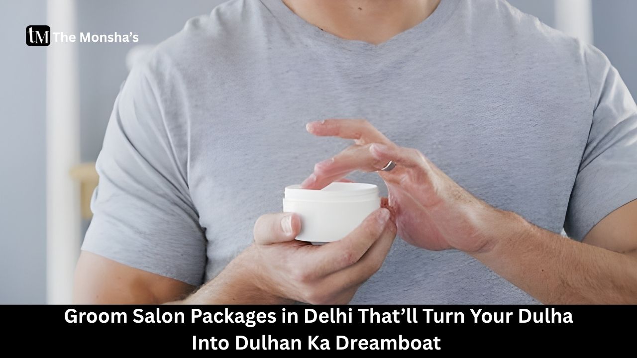 Groom Salon Packages in Delhi That’ll Turn Your Dulha Into Dulhan Ka Dreamboat