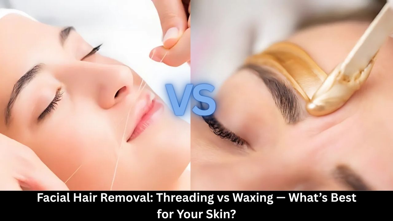 Facial Hair Removal: Threading vs Waxing — What’s Best for Your Skin?