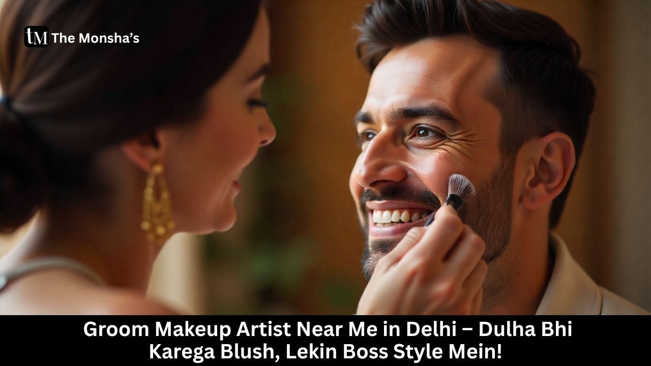 Groom Makeup Artist Near Me in Delhi – Dulha Bhi Karega Blush, Lekin Boss Style Mein!