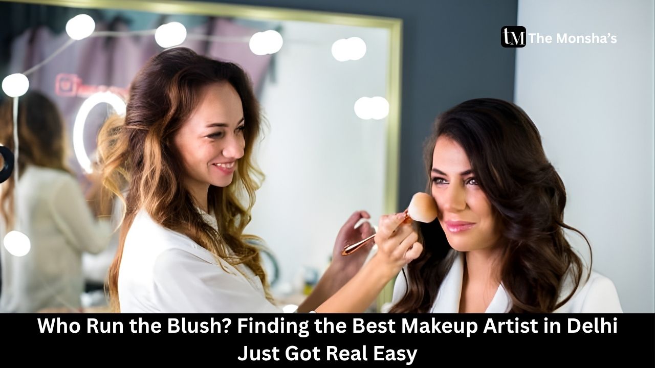 Who Run the Blush? Finding the Best Makeup Artist in Delhi Just Got Real Easy