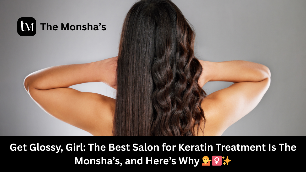 Get Glossy, Girl: The Best Salon for Keratin Treatment Is The Monsha’s, and Here’s Why 💁‍♀️✨