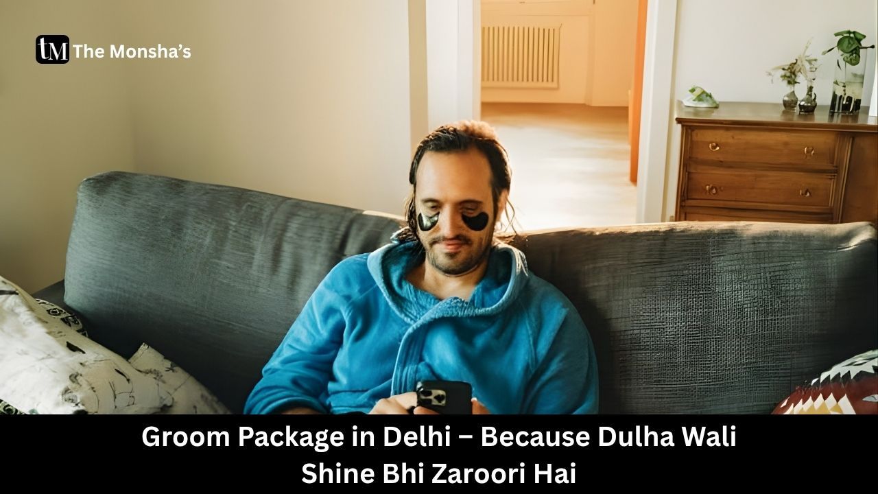 Groom Package in Delhi – Because Dulha Wali Shine Bhi Zaroori Hai