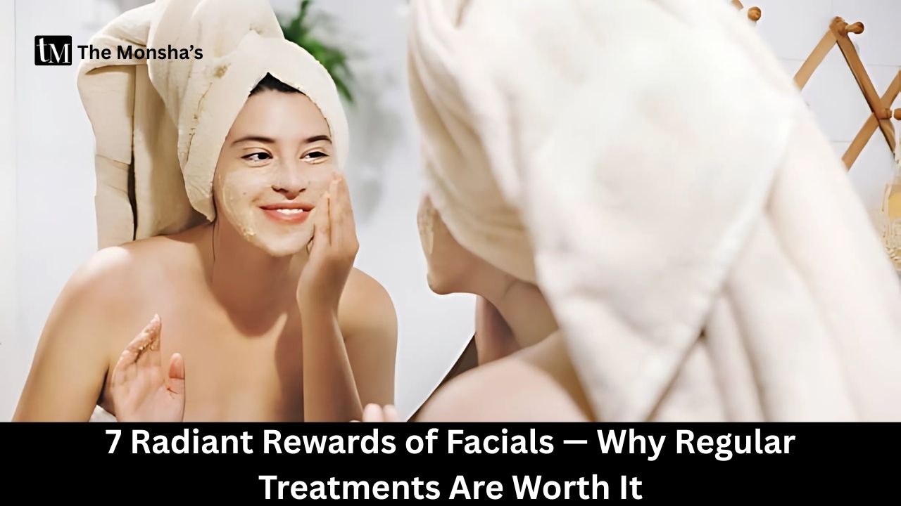 7 Radiant Rewards of Facials — Why Regular Treatments Are Worth It