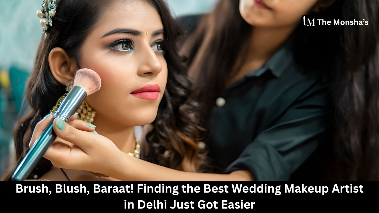 Brush, Blush, Baraat! Finding the Best Wedding Makeup Artist in Delhi Just Got Easier 