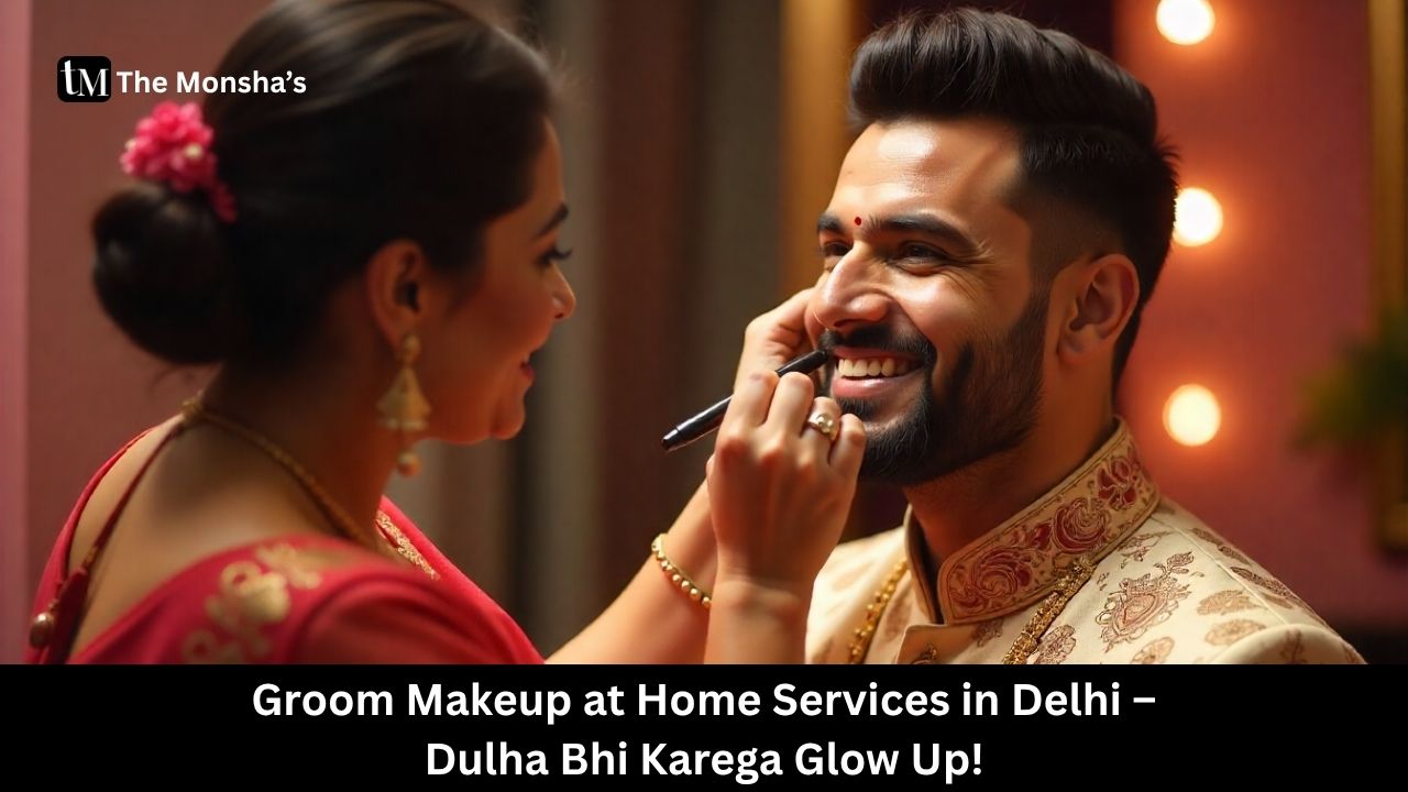Groom Makeup at Home Services in Delhi – Dulha Bhi Karega Glow Up!