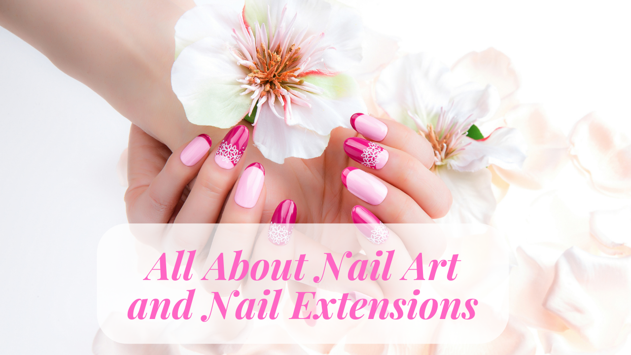All About Nail Art and Nail Extensions: A Comprehensive Guide