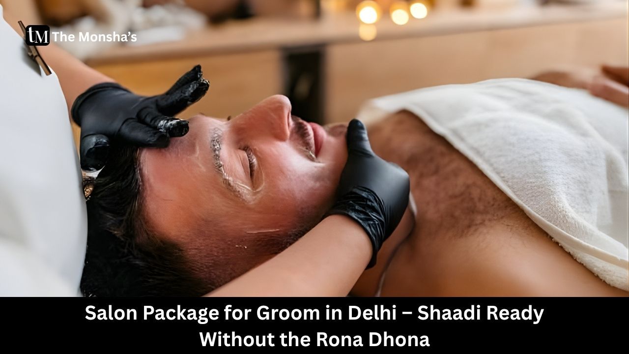 Salon Package for Groom in Delhi – Shaadi Ready Without the Rona Dhona