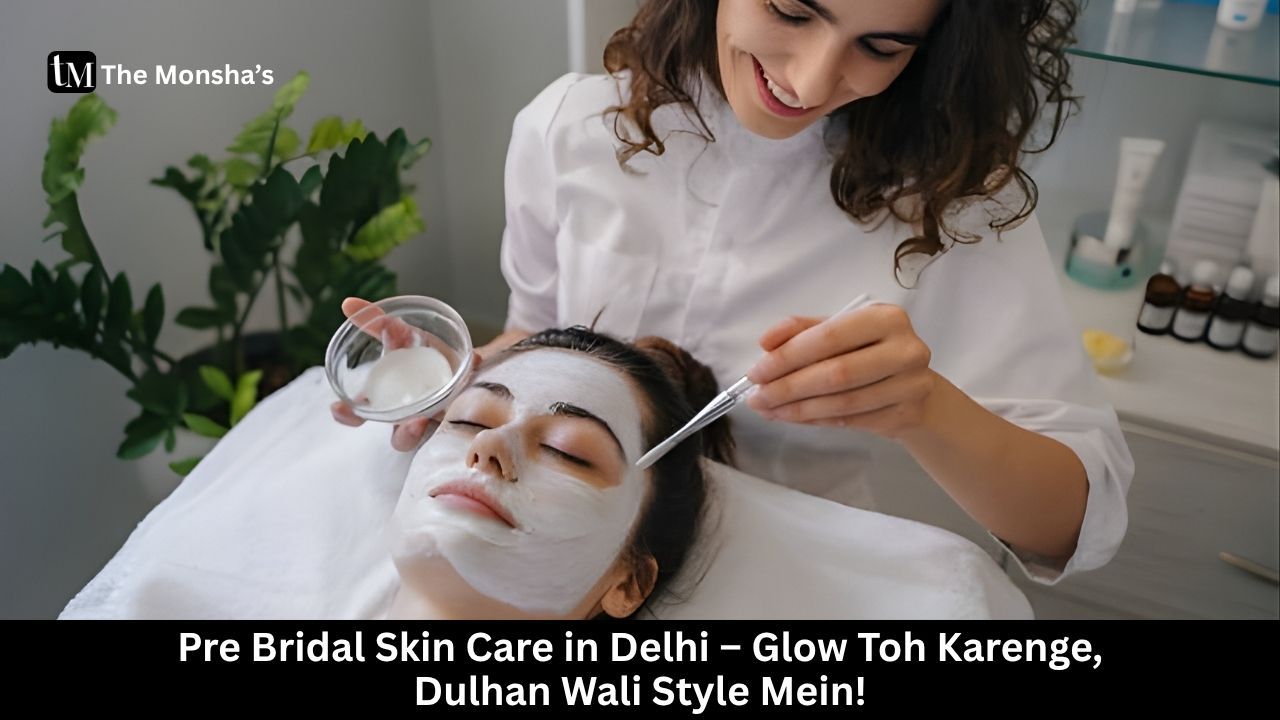 Pre Bridal Skin Care in Delhi – Glow Toh Karenge, Dulhan Wali Style Mein! 