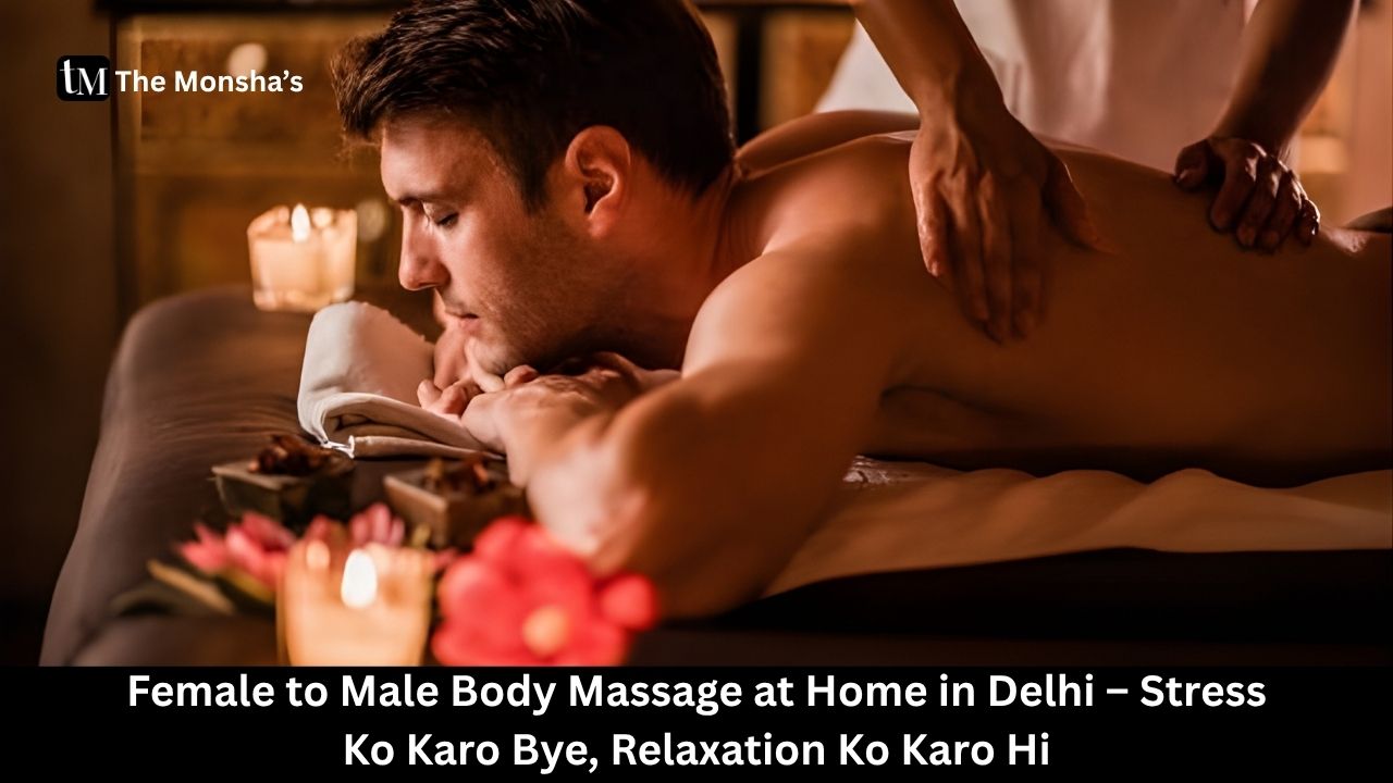 Female to Male Body Massage at Home in Delhi – Stress Ko Karo Bye, Relaxation Ko Karo Hi