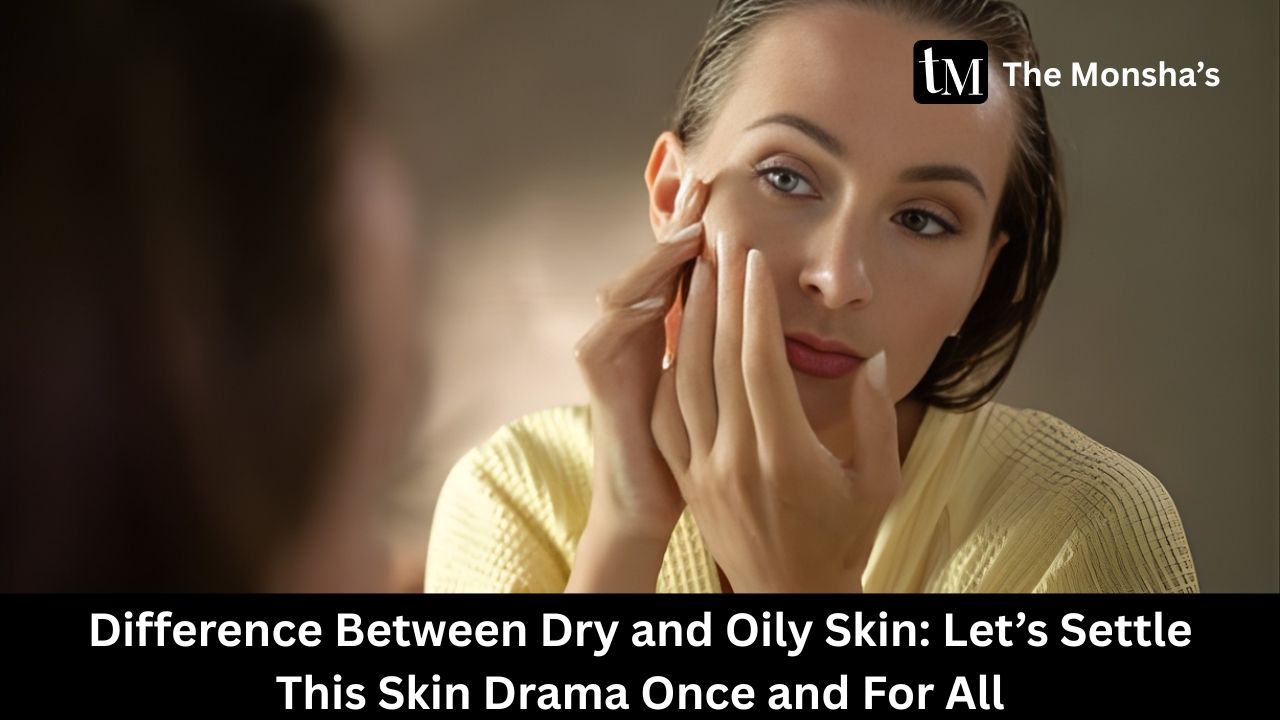 Difference Between Dry and Oily Skin: Let’s Settle This Skin Drama Once and For All