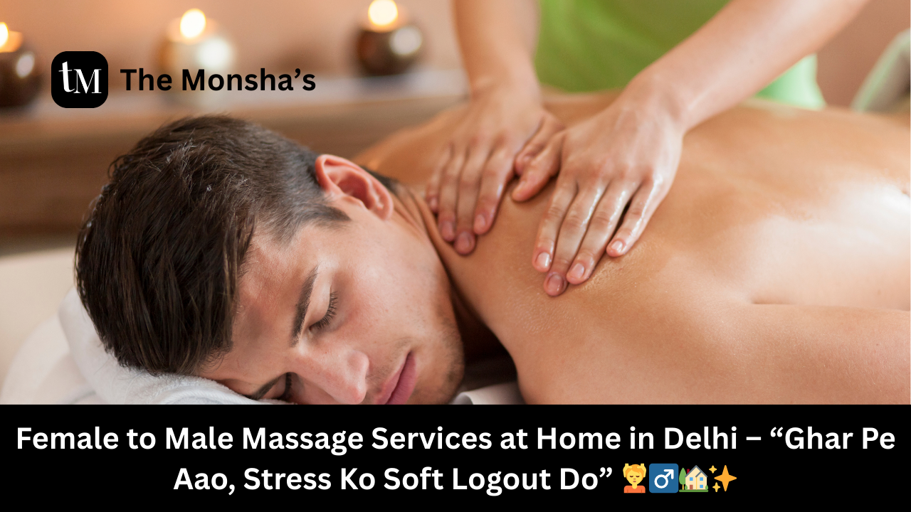 Female to Male Massage Services at Home in Delhi – “Ghar Pe Aao, Stress Ko Soft Logout Do” 💆‍♂️🏡✨