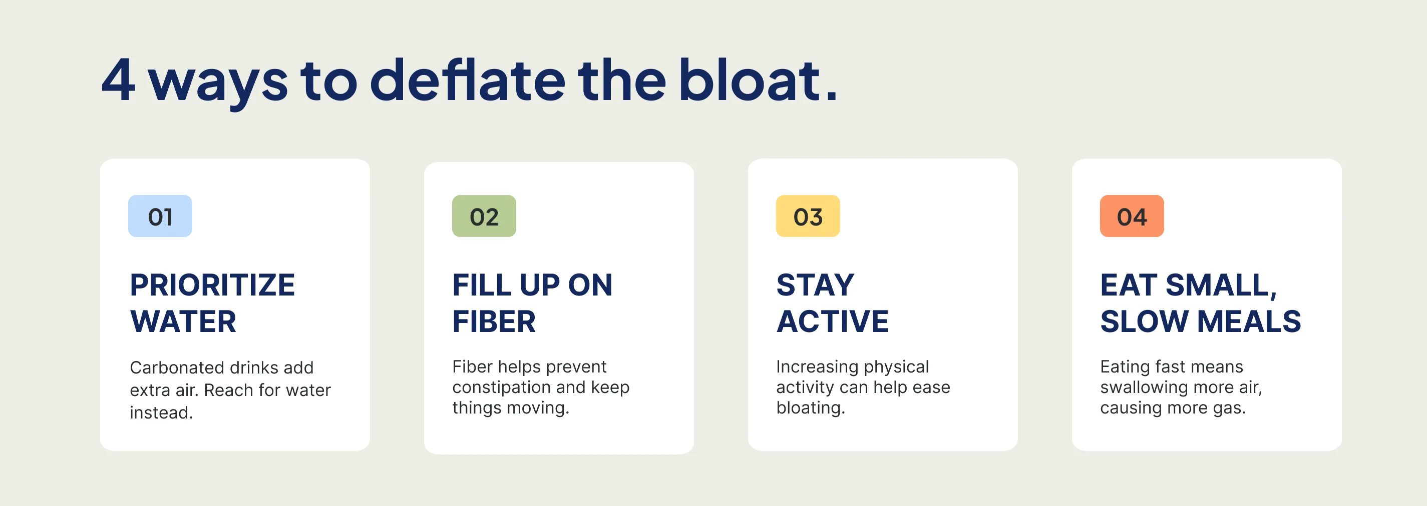 4 steps you can take to reduce bloating: prioritizing water and fiber, staying active, and eating small, slow meals.