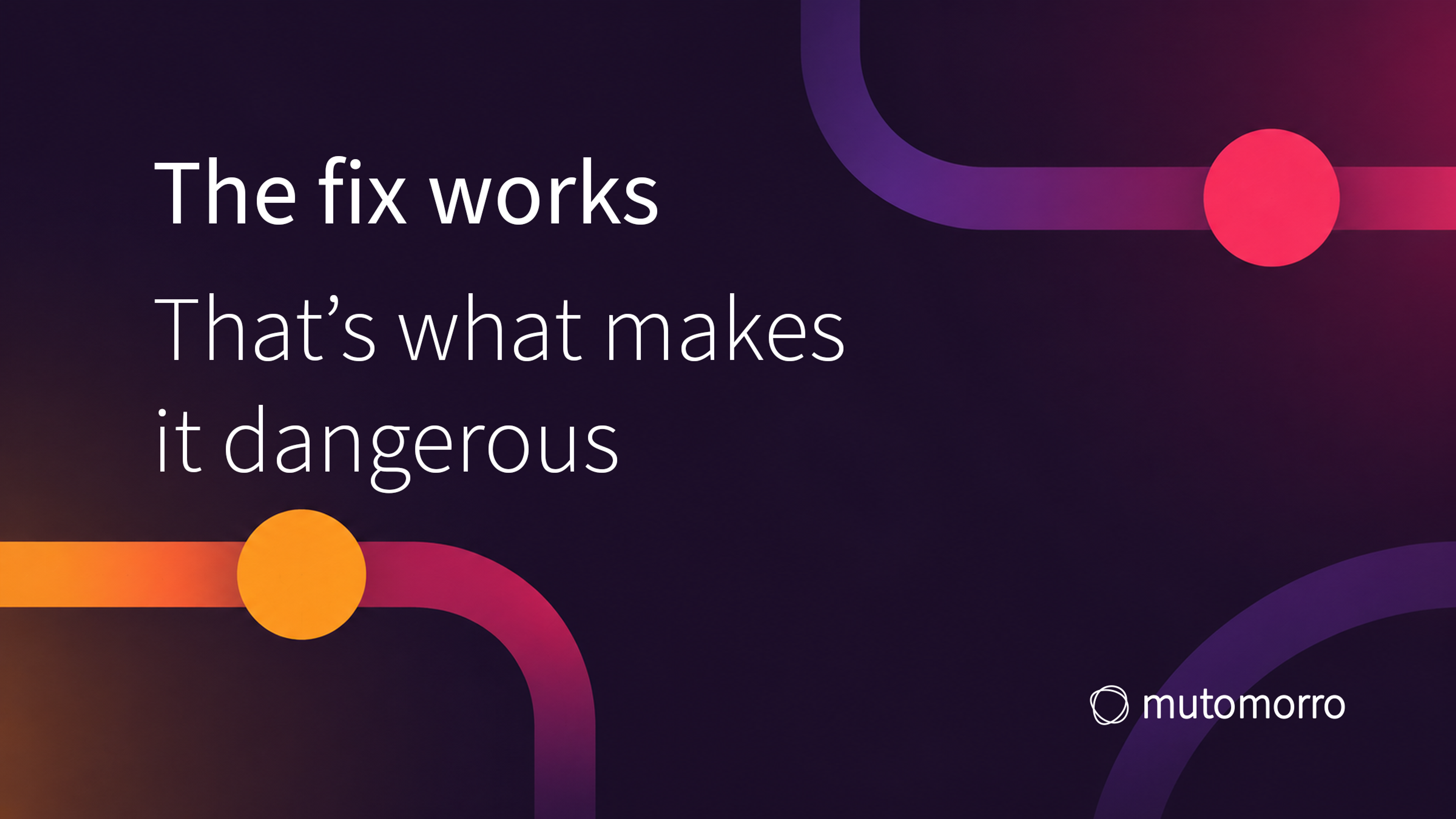Pull quote on a dark background: 'The fix works - that's what makes it dangerous.'