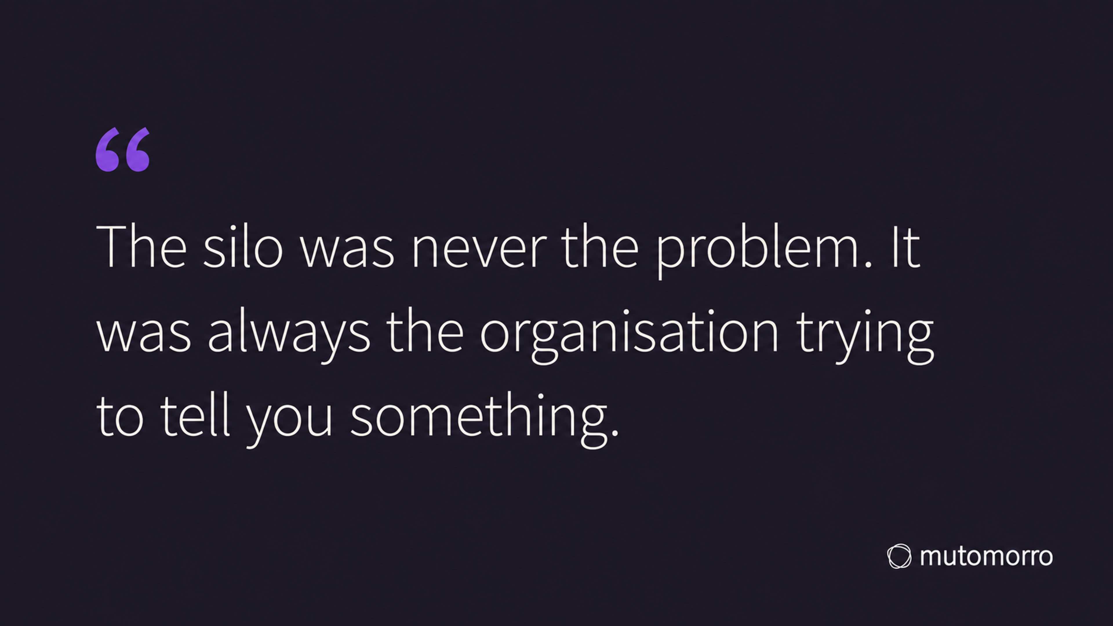 Pull quote card reading: The silo was never the problem. It was always the organisation trying to tell you something.