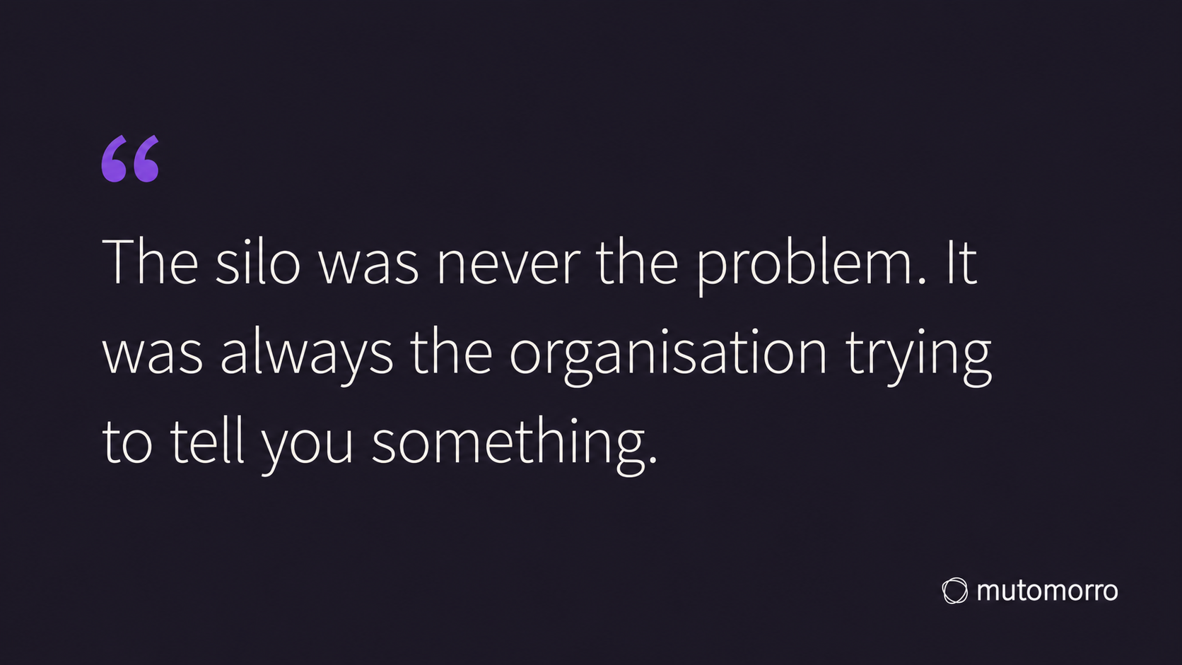 Pull quote card reading: The silo was never the problem. It was always the organisation trying to tell you something.