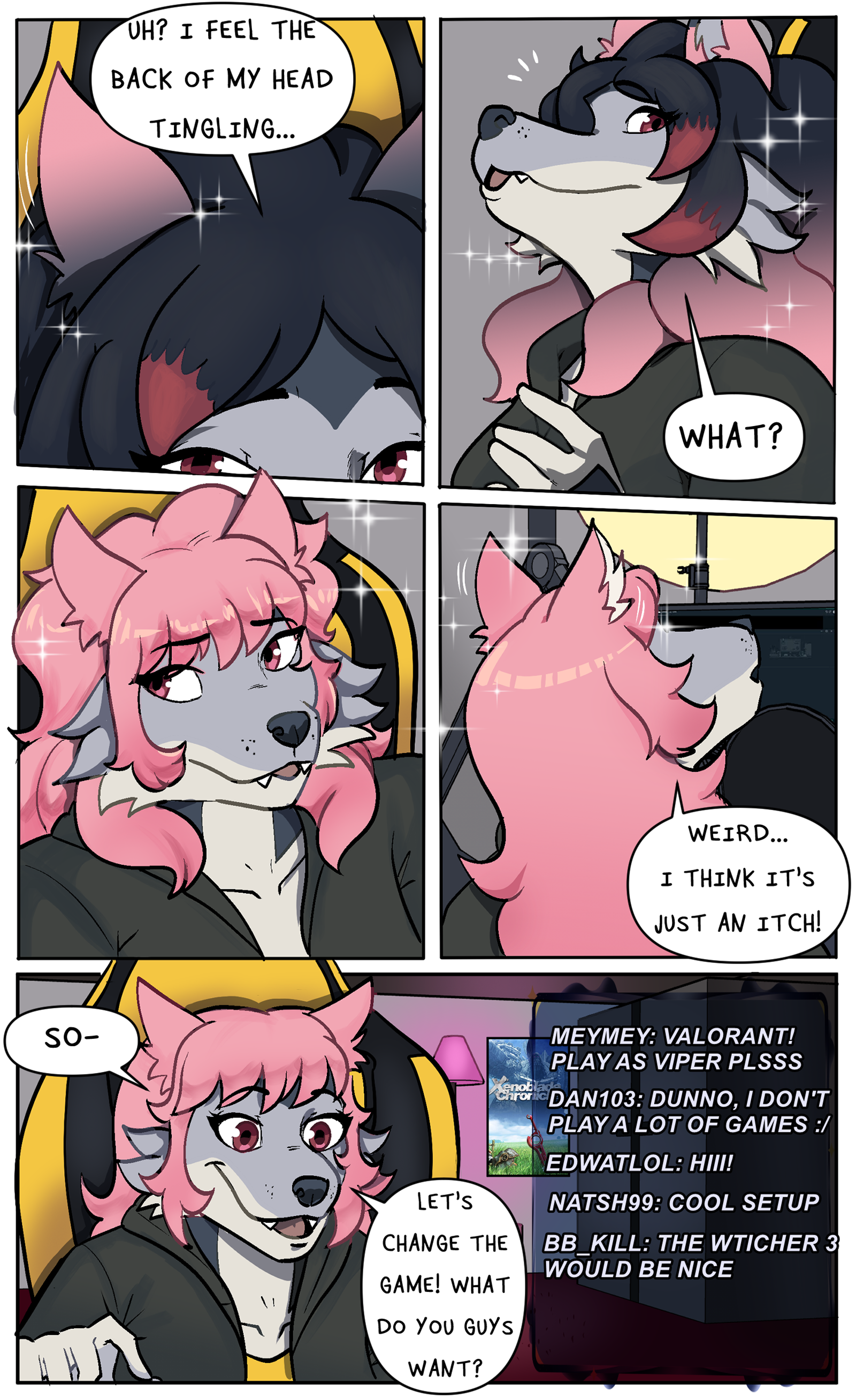 Zeydaan's hair turns pink as her ears become cute and sparkly "Uh? I feel the back of my head tingling..." "What?" "Weird... I think it's just an itch!" "So- let's change the game! What do you guys want?" "Meymey: Valorant! Plays as wiper plsss- Dan103: Dunno, I don't play a lot of games :/ Edwatlol: Hiiii! Natsh99: Cool setup BB_Kill: The witcher 3 would be nice."