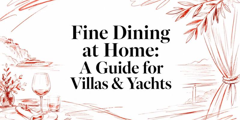 Fine Dining at Home: A Guide for Villas & Yachts