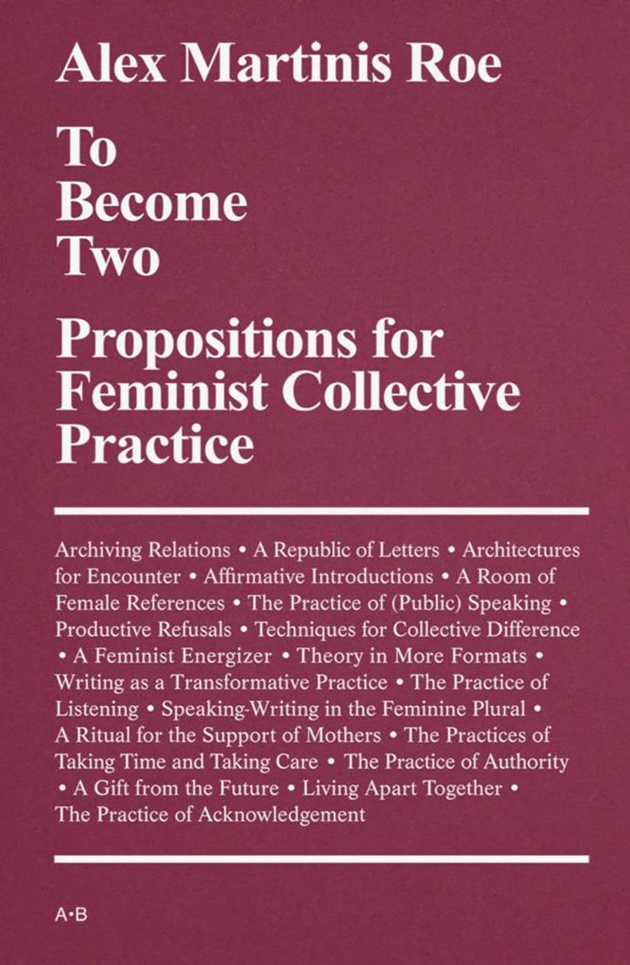 To become two: Propositions for feminist collective practice Alex Martinis Roe