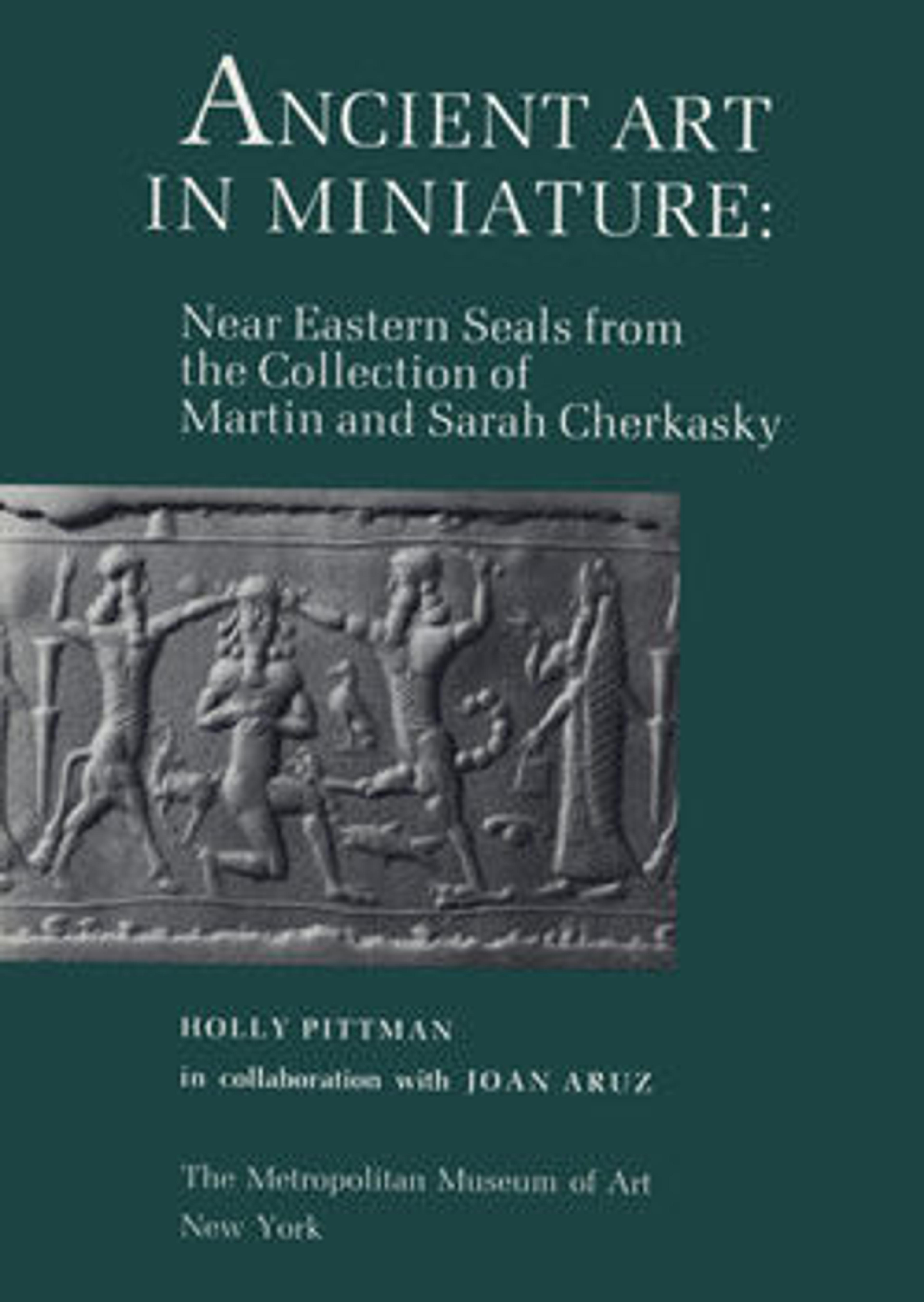 Ancient Art in Miniature: Ancient Near Eastern Seals from the Collection of Martin and Sarah Cherkasky