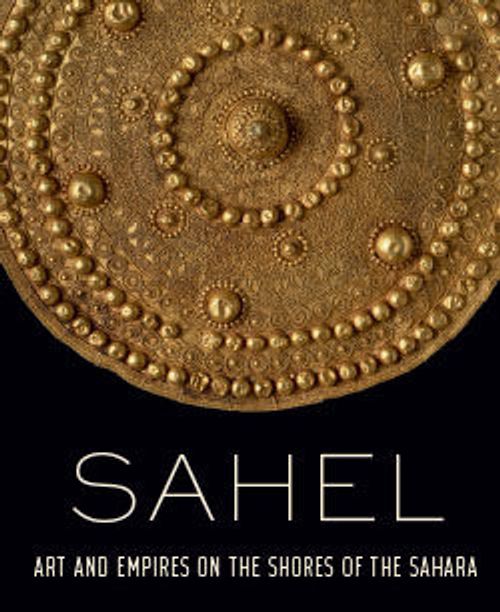 Sahel: Art and Empires on the Shores of the Sahara
