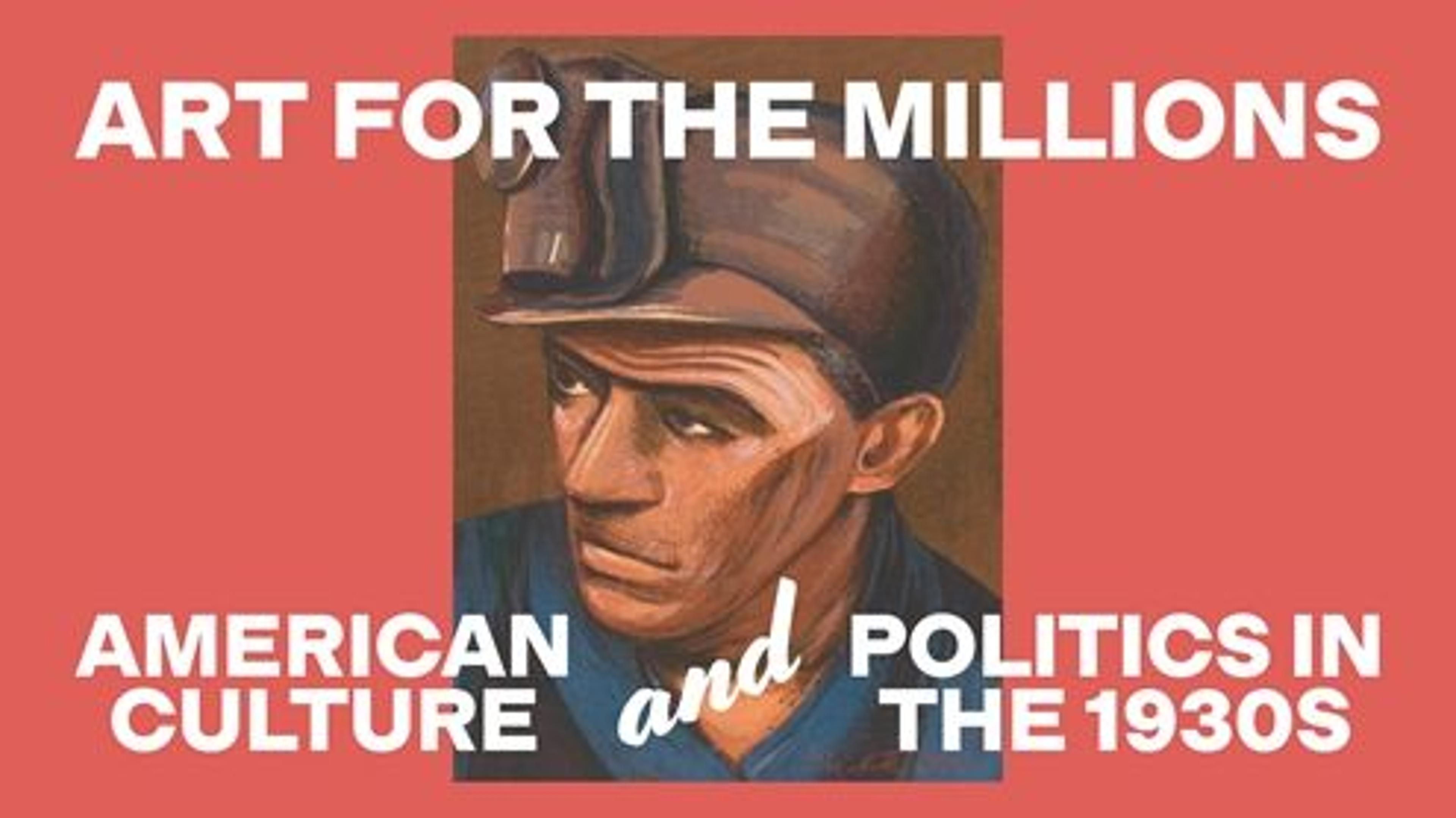 A poster with a drawing of a man looking away from the viewer with a miner's lamp on his head. The image is sandwiched between the words "Art for the Millions: American Culture and Politics in the 1930s"