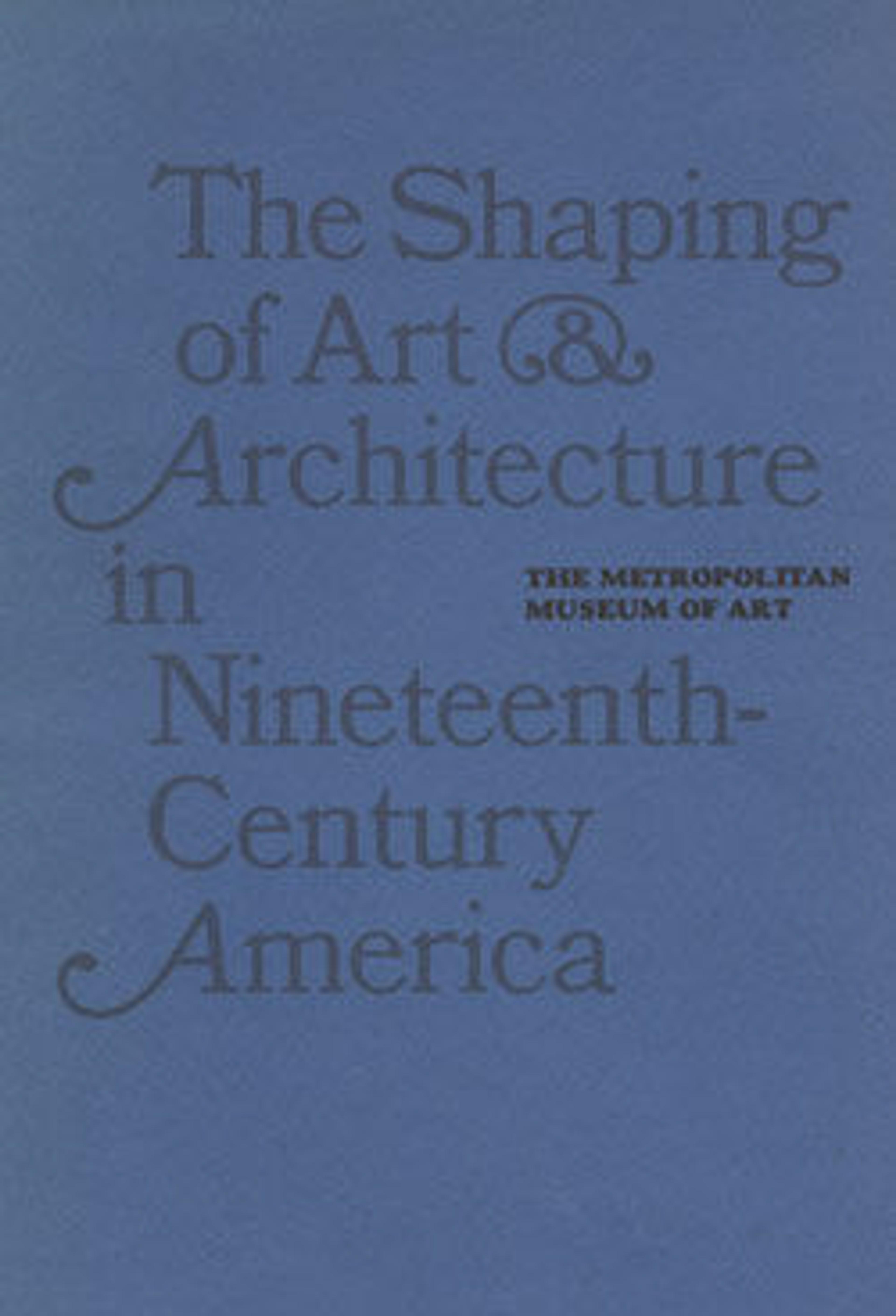 The Shaping of Art and Architecture in Nineteenth-Century America