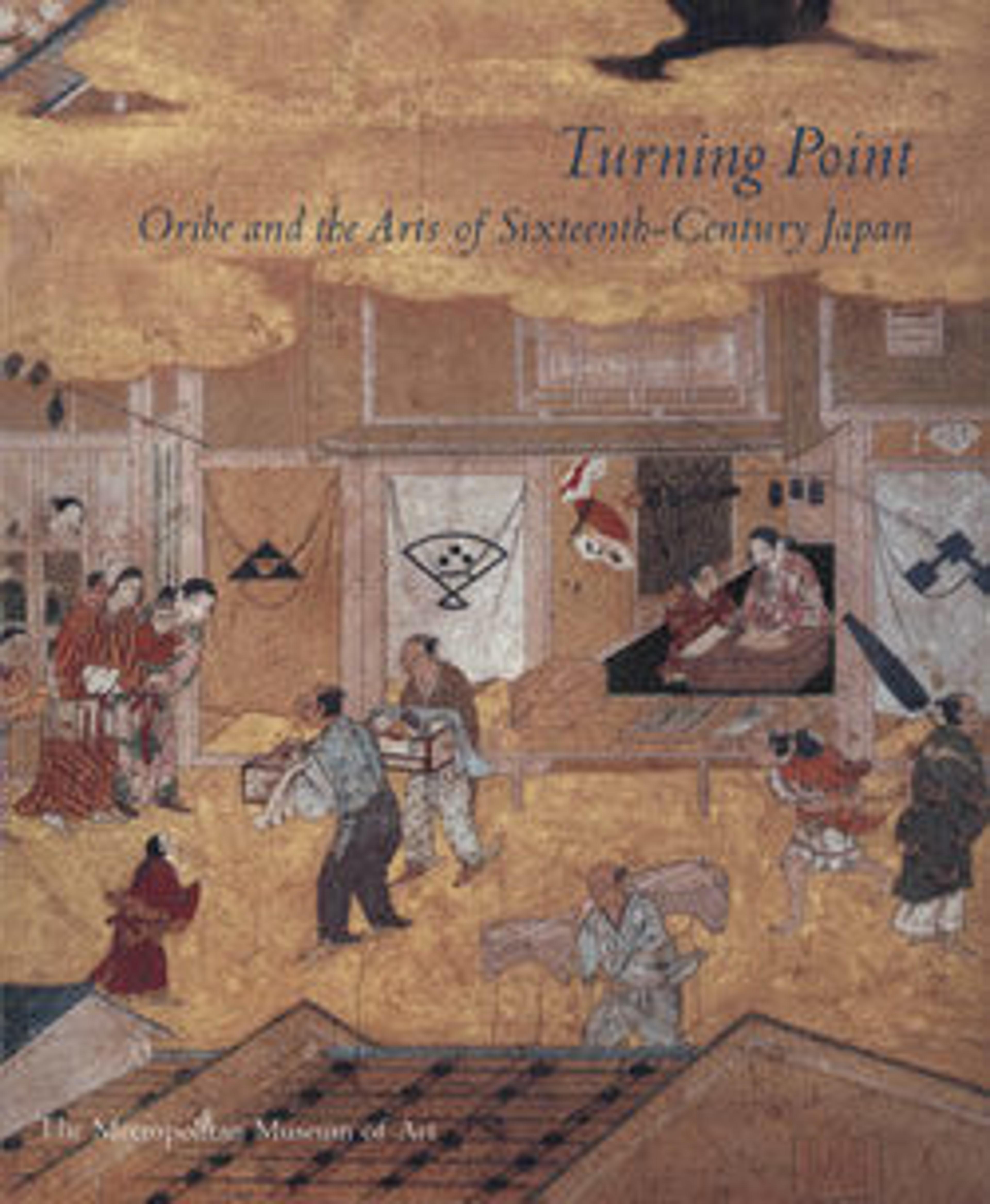 Turning Point: Oribe and the Arts of Sixteenth-Century Japan