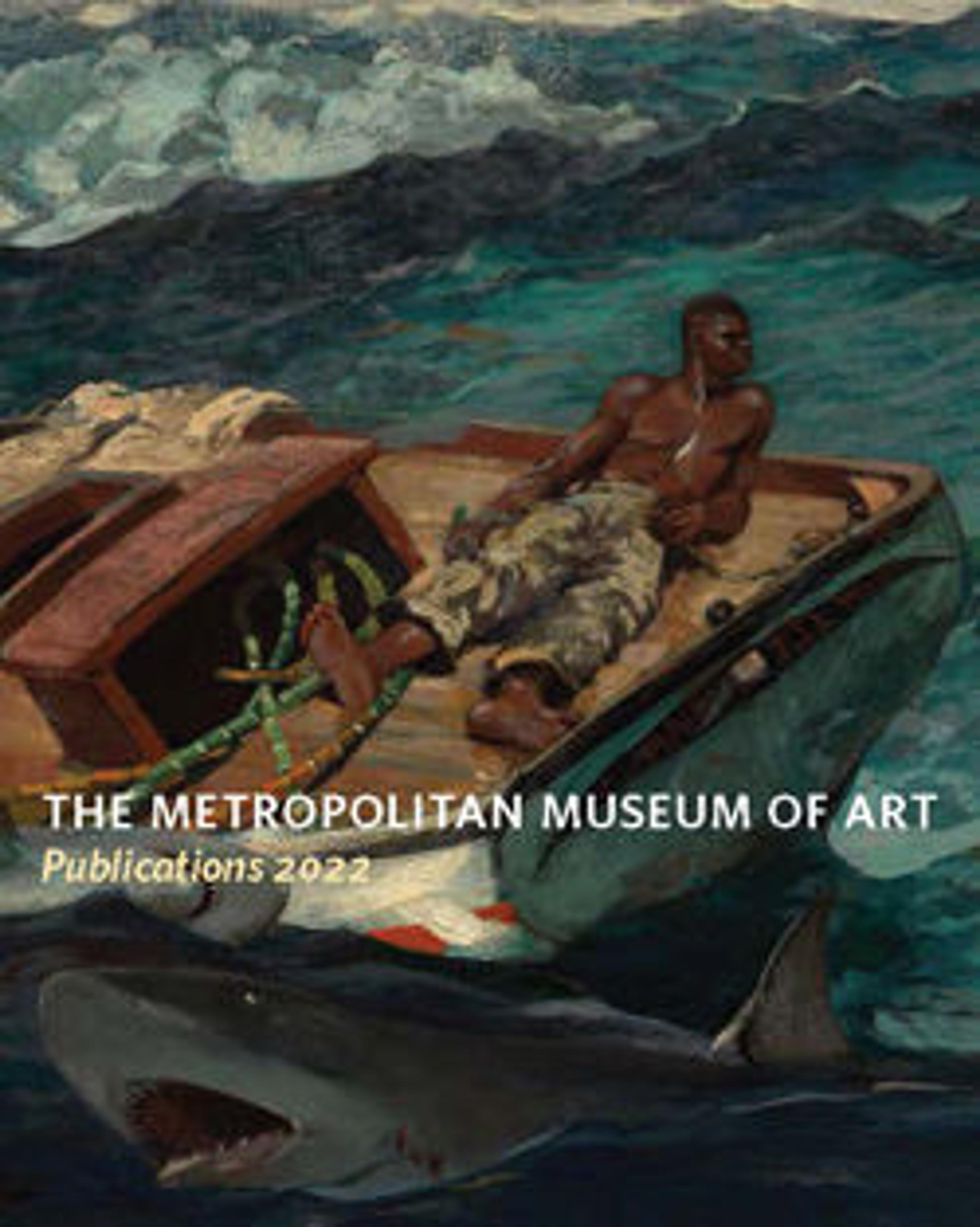 The Metropolitan Museum of Art: Publications 2022 is written across a cropped version of Winslow Homer's painting, The Gulf Stream. The painting depicts a shirtless Black man wearing long tan pants lays propped on a small boa that is tipping toward its side on rough, wavy sea. Two sharks with open mouths circle near the boat. There is blood in the water and on one of the sharks' flanks.