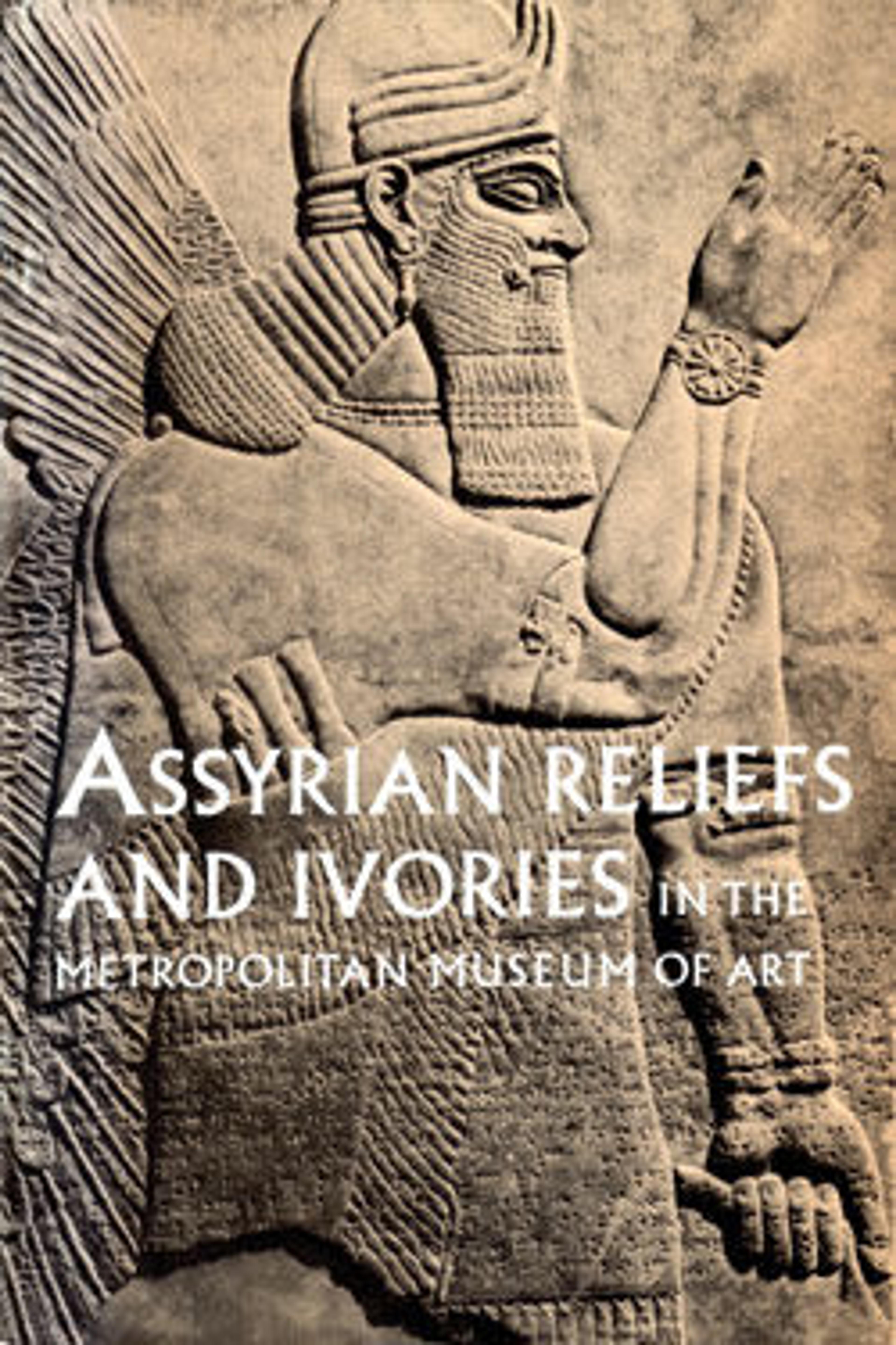 Assyrian Reliefs and Ivories in The Metropolitan Museum of Art: Palace Reliefs of Assurnasirpal II and Ivory Carvings from Nimrud