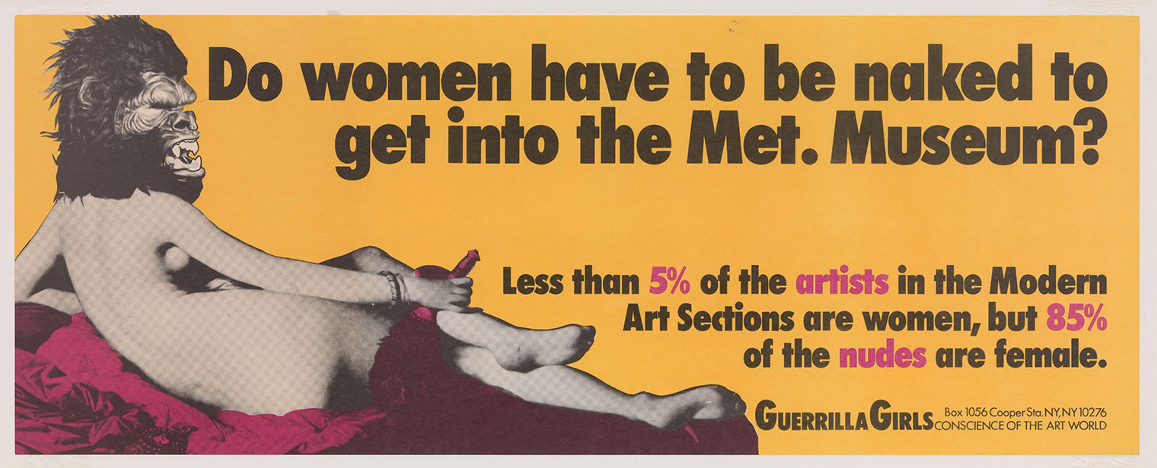 Poster by the Guerrilla Girls depicting a nude reclining woman wearing a guerrilla mask set against a bright yellow background. The image is accompanied by the following text, Do Women Have To Be Naked To Get Into the Met Museum? Less than 5% of the artists in the Modern Art sections are women, but 85% of the nudes are female.