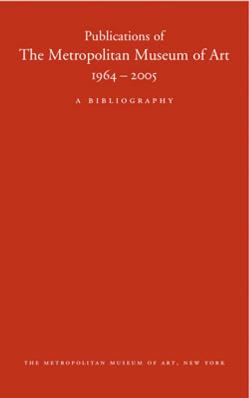 Image for Publications of The Metropolitan Museum of Art, 1964–2005: A Bibliography