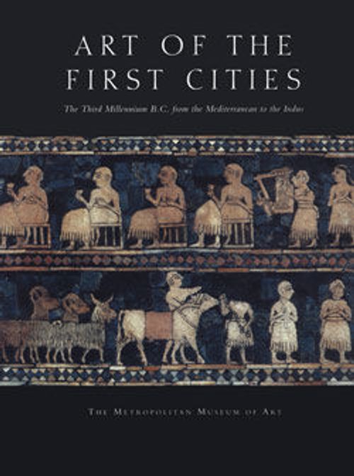 Image for Art of the First Cities: The Third Millennium B.C. from the Mediterranean to the Indus