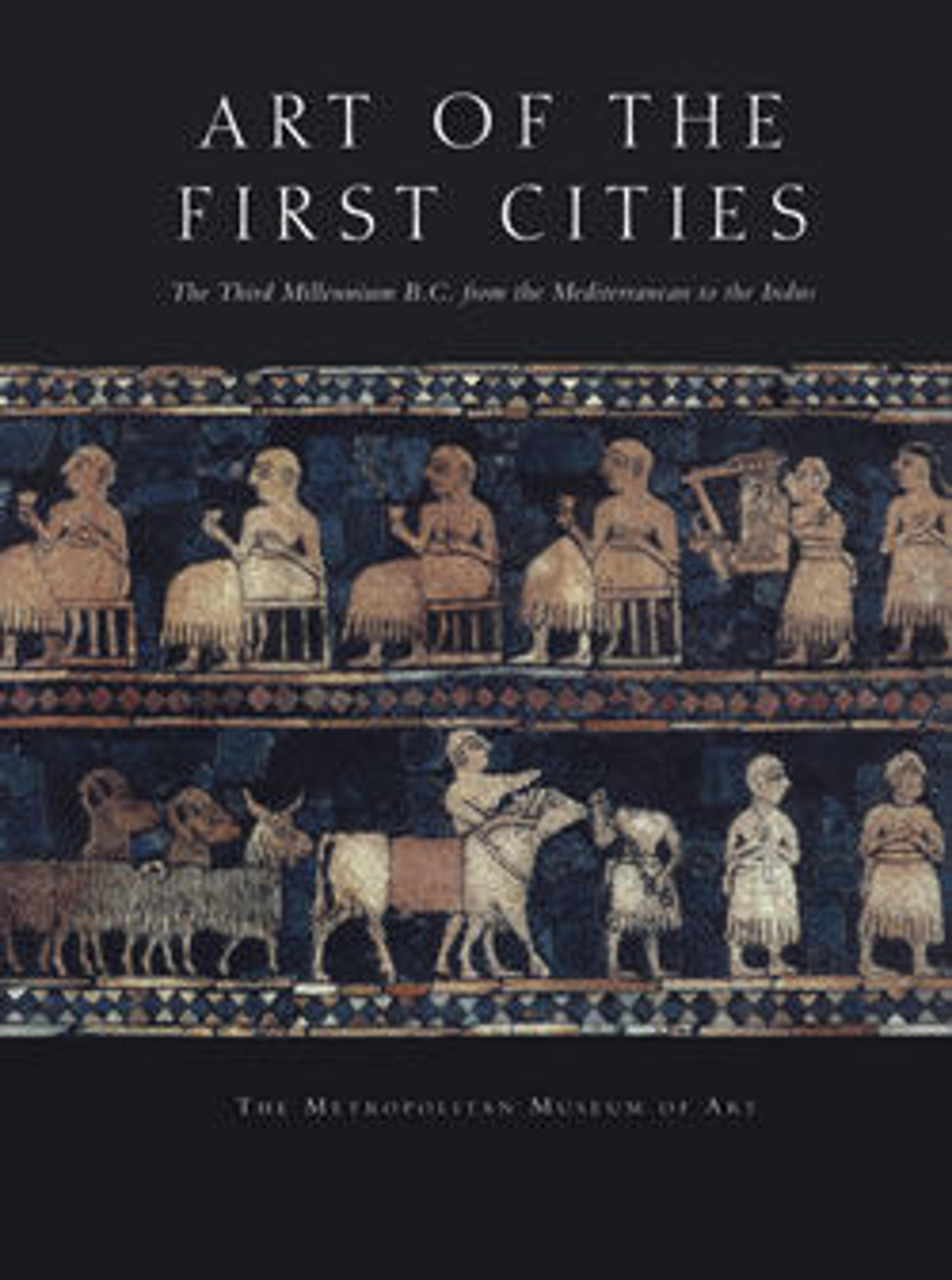 Art of the First Cities: The Third Millennium B.C. from the Mediterranean to the Indus