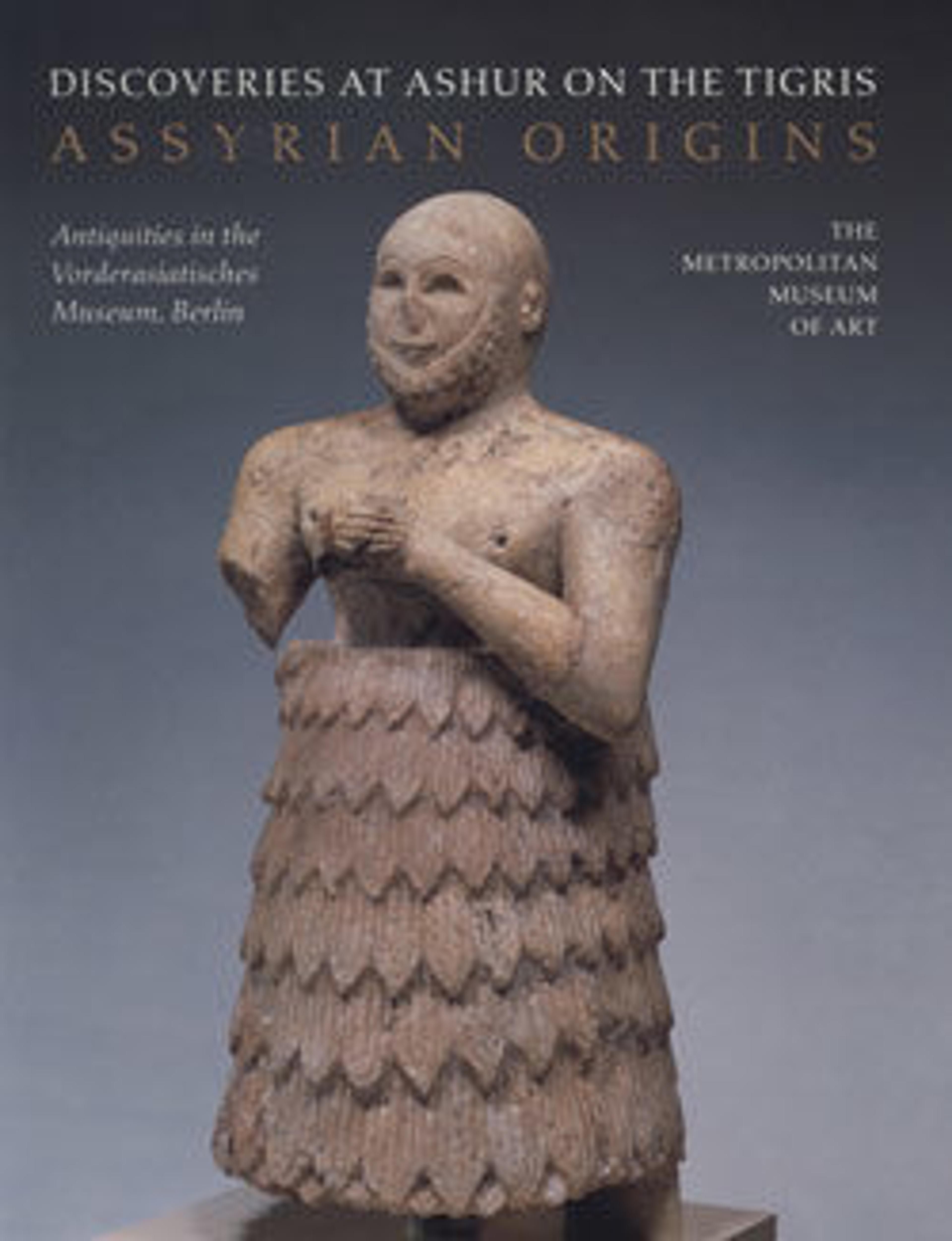 Assyrian Origins: Discoveries at Ashur on the Tigris: Antiquities in the Vorderasiatisches Museum, Berlin