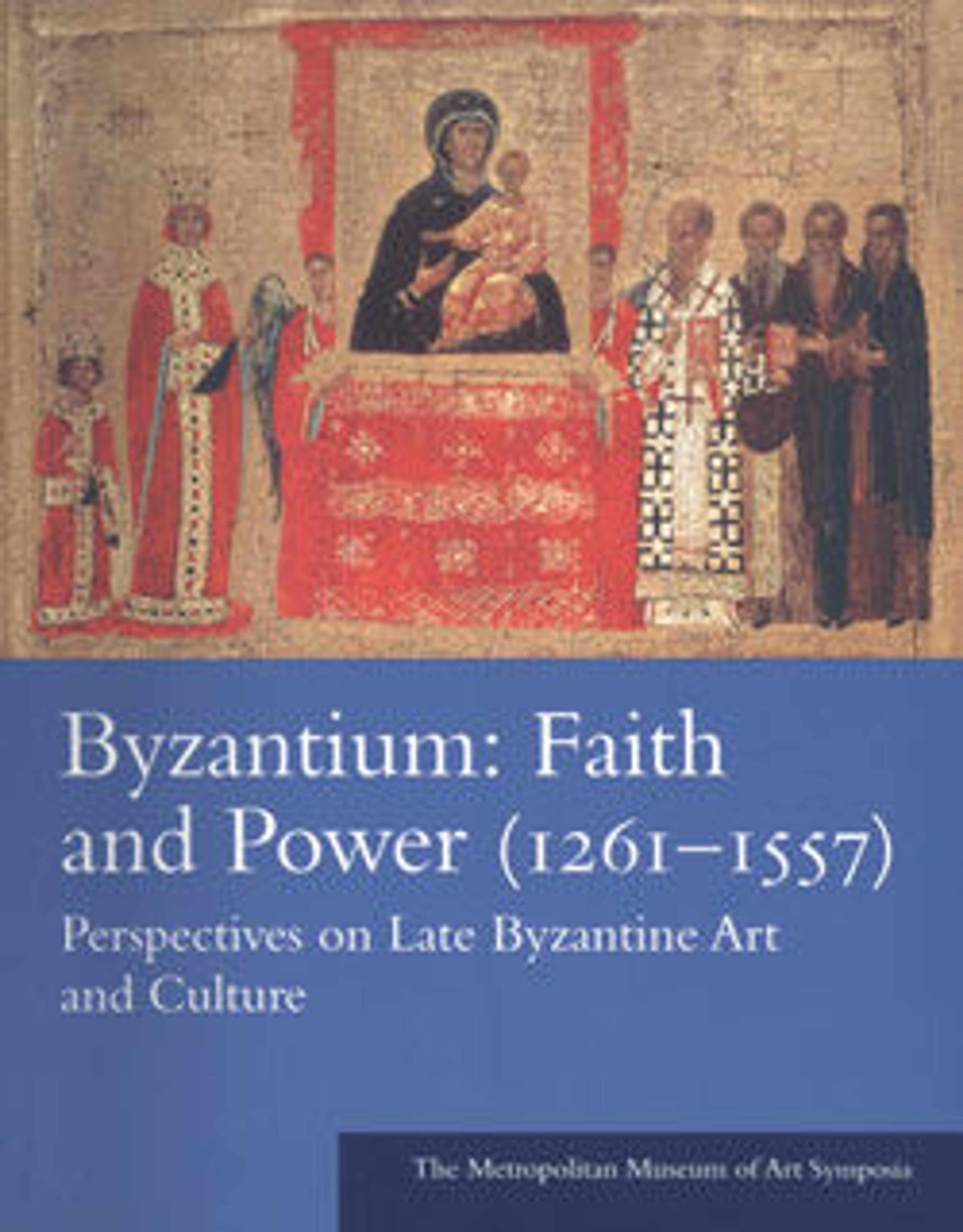 Byzantium: Faith and Power (1261-1557): Perspectives on Late Byzantine Art and Culture