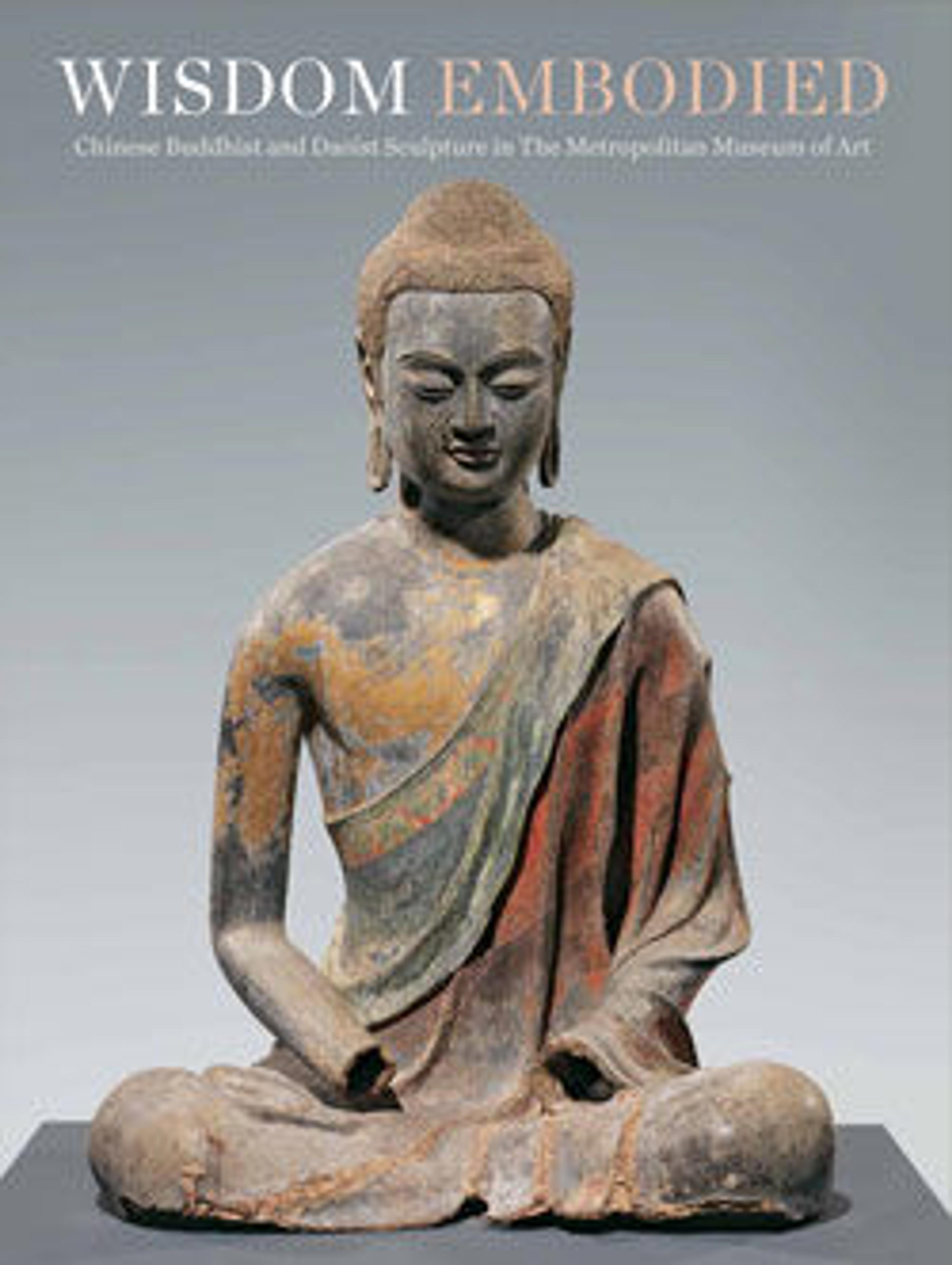 Wisdom Embodied: Chinese Buddhist and Daoist Sculpture in The Metropolitan Museum of Art