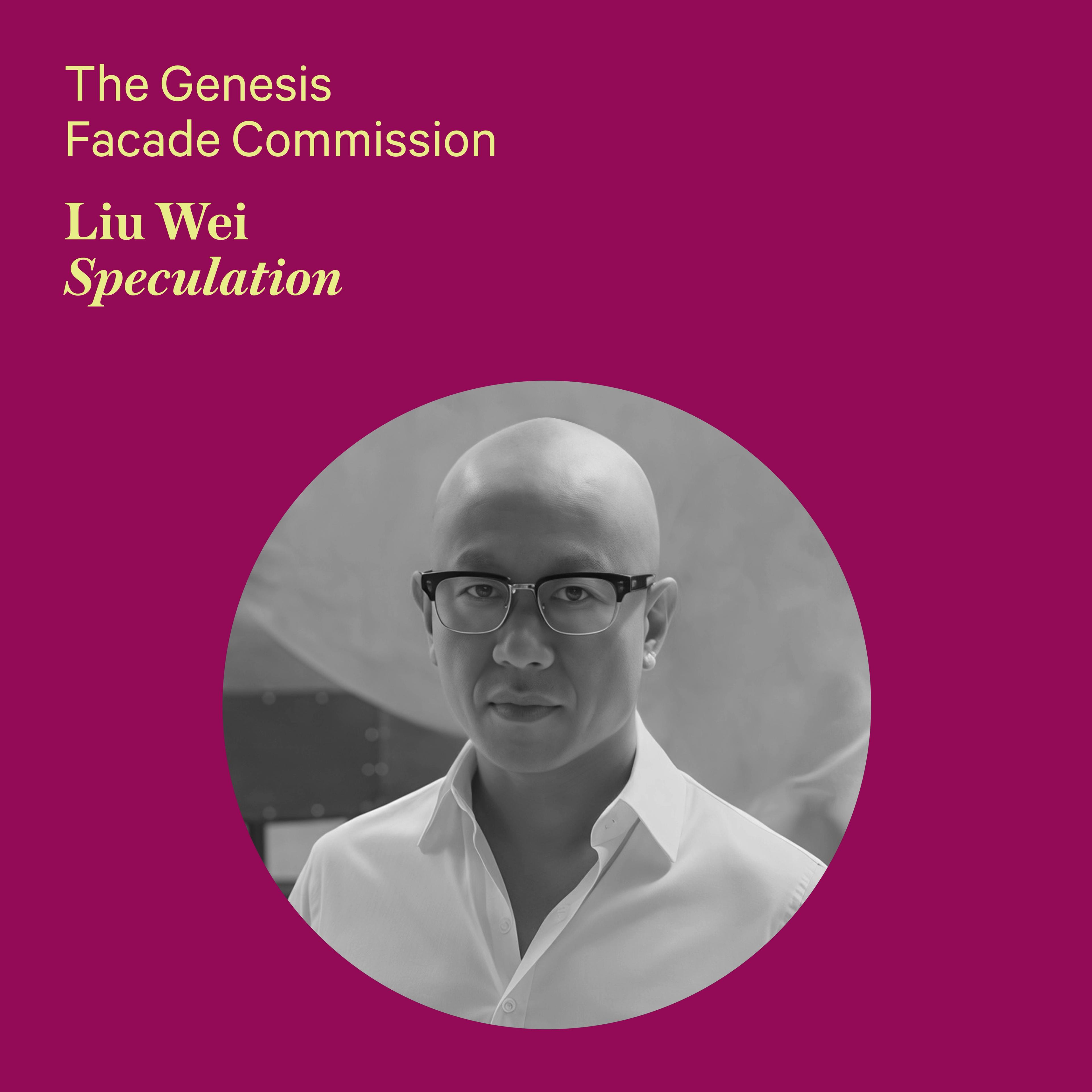 Magenta Background with yellow text reading " The Genesis Facade Commission, Liu Wei". There is a mans photo in black and white with glasses. 