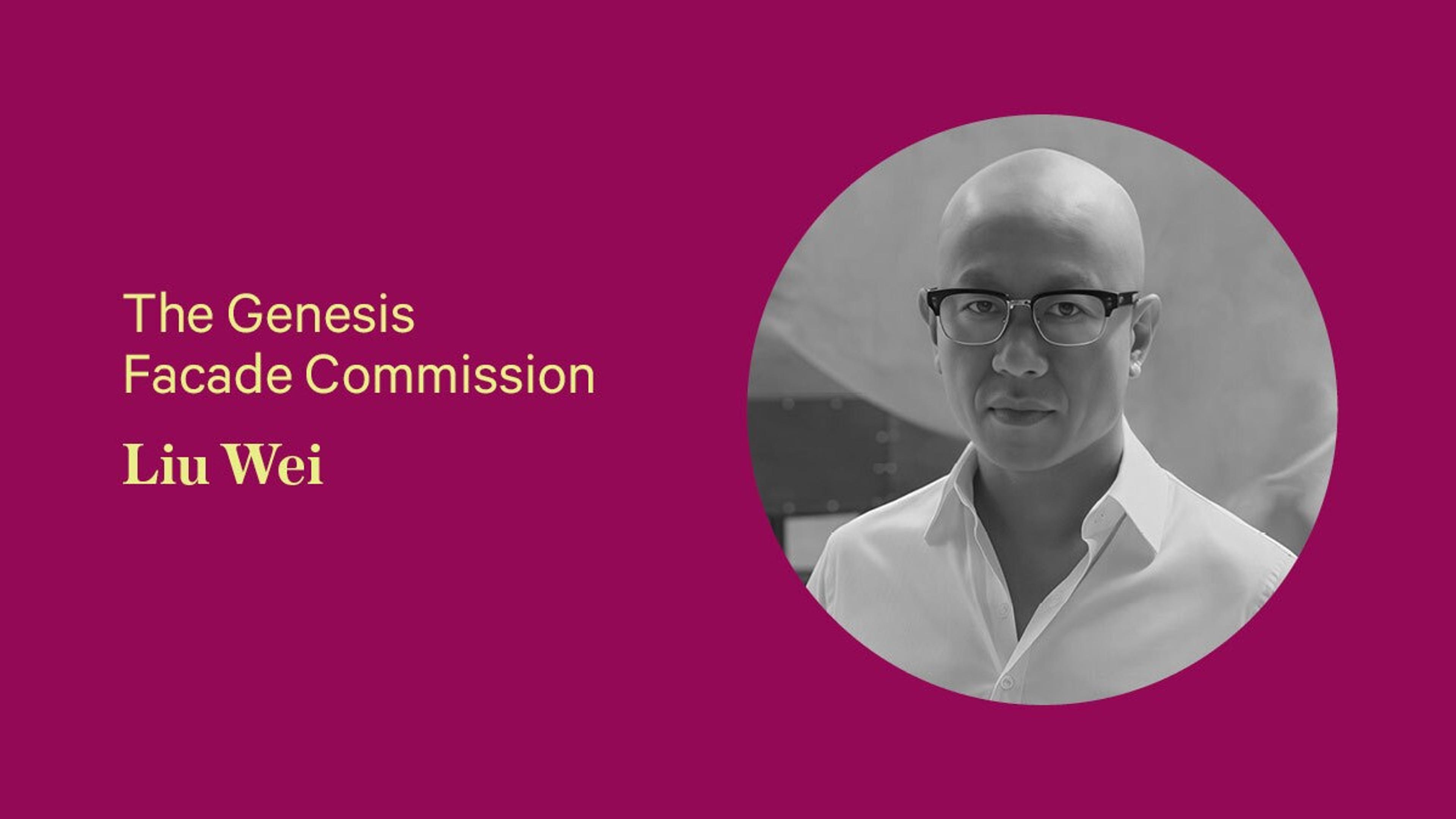 Portrait on a magenta background announcing 'The Genesis Facade Commission, Liu Wei,' with a black-and-white circular portrait of a bald man wearing glasses and a white collared shirt.