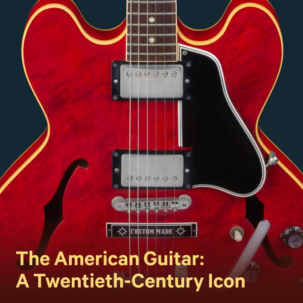 The American Guitar: A Twentieth-Century Icon